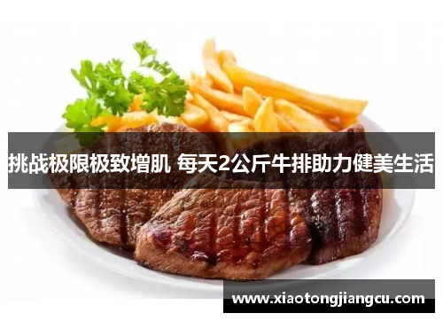 挑战极限极致增肌 每天2公斤牛排助力健美生活