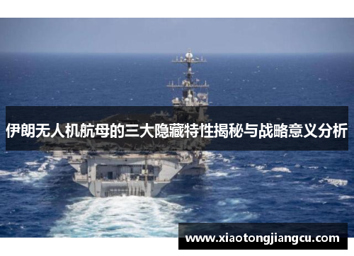 伊朗无人机航母的三大隐藏特性揭秘与战略意义分析