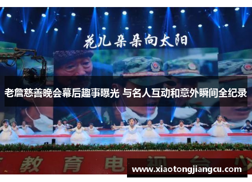 老詹慈善晚会幕后趣事曝光 与名人互动和意外瞬间全纪录
