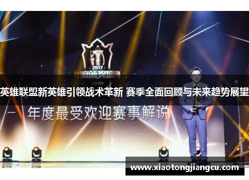 英雄联盟新英雄引领战术革新 赛季全面回顾与未来趋势展望