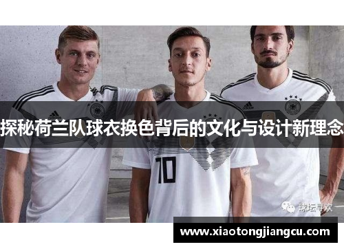 探秘荷兰队球衣换色背后的文化与设计新理念