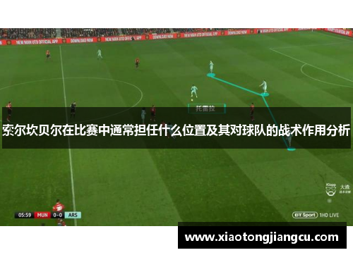 索尔坎贝尔在比赛中通常担任什么位置及其对球队的战术作用分析