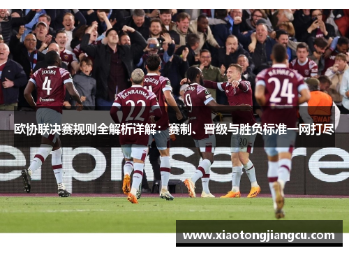 欧协联决赛规则全解析详解:赛制、晋级与胜负标准一网打尽 欧协联决赛规则全解析详解:赛制、晋级与胜负标准一网打尽