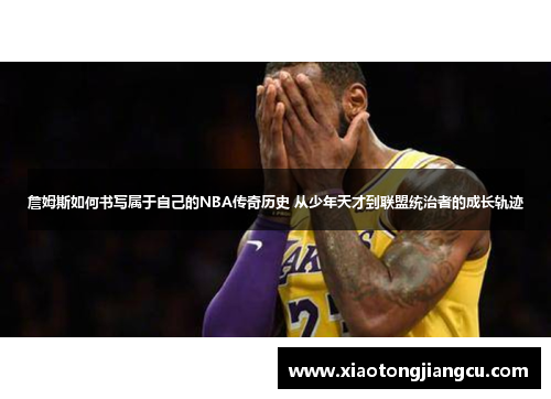 詹姆斯如何书写属于自己的NBA传奇历史 从少年天才到联盟统治者的成长轨迹