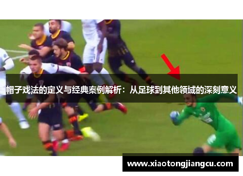 帽子戏法的定义与经典案例解析:从足球到其他领域的深刻意义 帽子戏法的定义与经典案例解析:从足球到其他领域的深刻意义