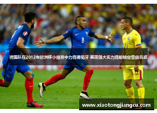 德国队在2012年欧洲杯小组赛中力克葡萄牙 展现强大实力提前锁定晋级名额 德国队在2012年欧洲杯小组赛中力克葡萄牙 展现强大实力提前锁定晋级名额