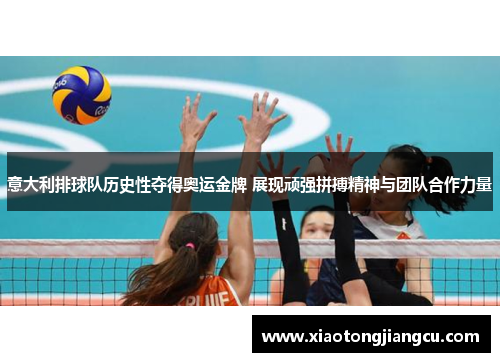 意大利排球队历史性夺得奥运金牌 展现顽强拼搏精神与团队合作力量 意大利排球队历史性夺得奥运金牌 展现顽强拼搏精神与团队合作力量