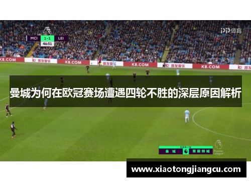 曼城为何在欧冠赛场遭遇四轮不胜的深层原因解析