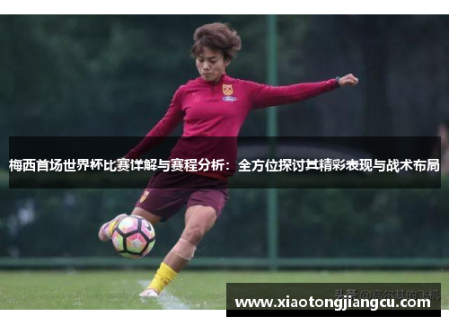 梅西首场世界杯比赛详解与赛程分析：全方位探讨其精彩表现与战术布局